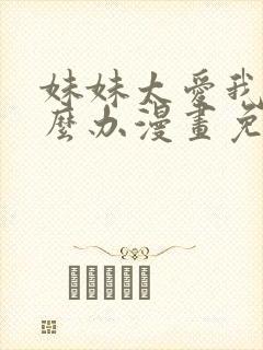 妹妹太爱我了怎么办漫画免费观看完整版