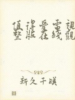 值得爱电视剧完整版在线观看高清全集