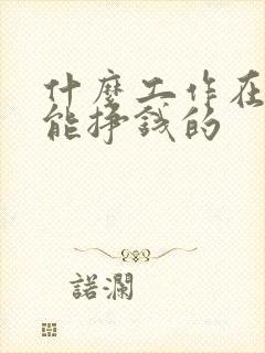 什么工作在家就能挣钱的