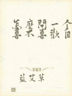 怎么问一个女人喜不喜欢自己