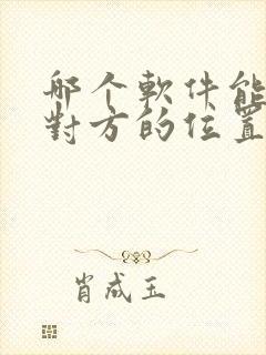 哪个软件能定位对方的位置