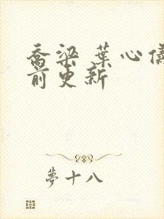 乔梁 叶心仪超前更新