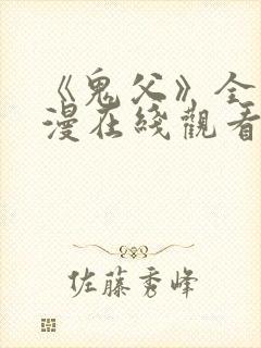 《鬼父》全集动漫在线观看免费