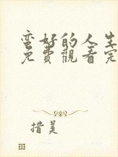 蛮好的人生全集免费观看完整版高清