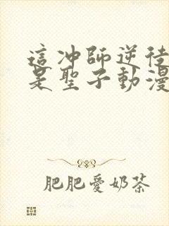 这冲师逆徒才不是圣子动漫免费观看