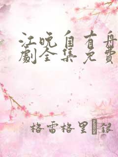 江晚自有舟渡短剧全集免费观看