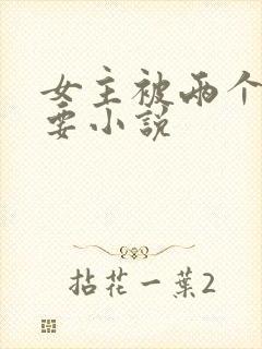 女主被两个病娇要小说