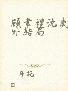 顾聿礼沈岁宁番外结局