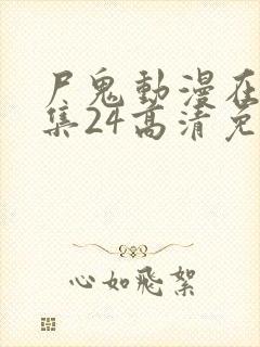 尸鬼动漫在线全集24高清免费观看