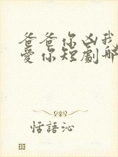 爸爸你凶我我也爱你短剧哪里能看