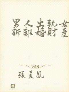 男人出轨女方起诉离婚财产怎样分