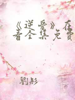 《逆爱》在线观看全集免费第七集