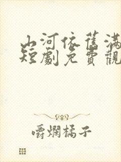 山河依旧满春风短剧免费观看全集