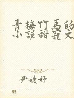 青梅竹马的校园小说甜宠文完结