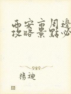 西安市周边旅游攻略景点必去