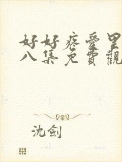 好好疼爱里面第八集免费观看全集