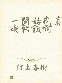 一开始我真没想吃软饭啊