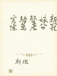 完结替嫁新娘 亿万老公宠上天