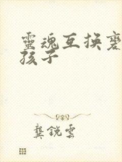 灵魂互换变成女孩子