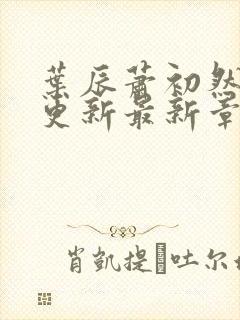 叶辰萧初然刚刚更新最新章节免费阅读全文