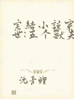 完结小说穿越兽世:五个兽夫排队宠