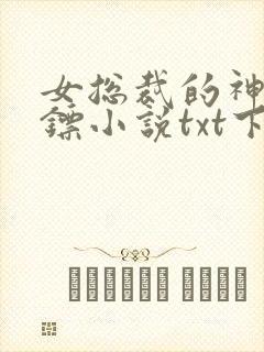 女总裁的神级保镖小说txt下载