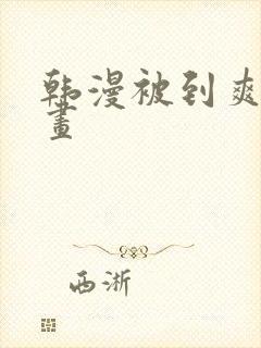韩漫被到爽流漫画