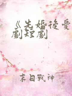 《先婚后爱》网剧短剧