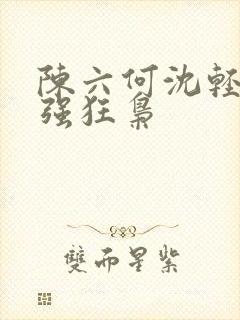 陈六何沈轻舞最强狂枭