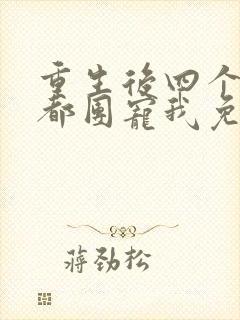 重生后四个哥哥都团宠我免费阅读