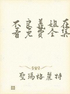 不良义姐在线观看免费全集