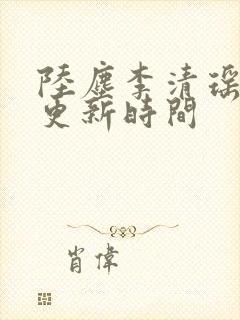 陆尘李清瑶最快更新时间