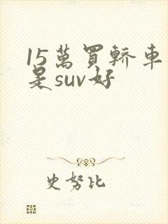 15万买轿车还是suv好
