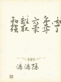 和离六年,她被强取豪夺了