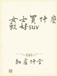 女士买什么车比较好suv