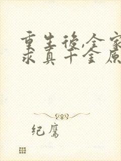 重生后,全家跪求真千金原谅看