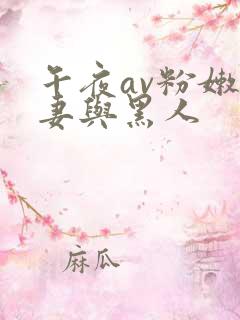 午夜av粉嫩人妻与黑人