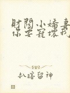 财阀小娇妻大叔你要宠坏我了