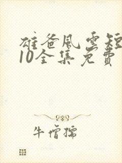 雄爸风云短剧110全集免费