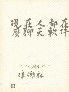 现在人都在用什么聊天软件