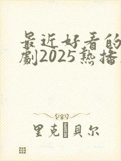 最近好看的电视剧2025热播剧有哪些
