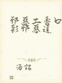 邪恶工番口番全彩邪恶道