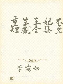 重生王妃不好惹短剧全集免费观看