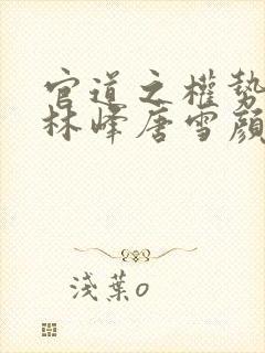 官道之权势滔天林峰唐雪颜