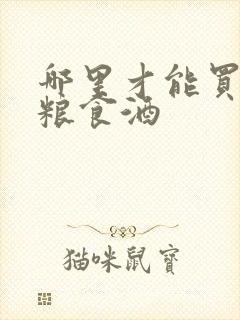 哪里才能买到纯粮食酒