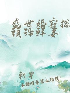 盛世婚宠总裁的头号鲜妻