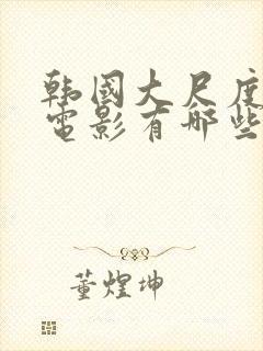 韩国大尺度三级电影有哪些