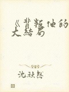 《背叛他的人》大结局