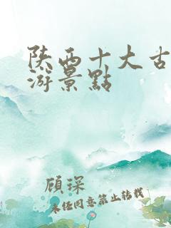 陕西十大古镇旅游景点