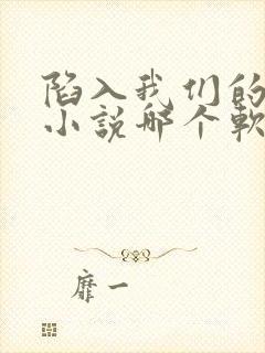 陷入我们的热恋小说哪个软件可以看